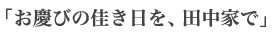 お慶びの佳き日を、田中家で